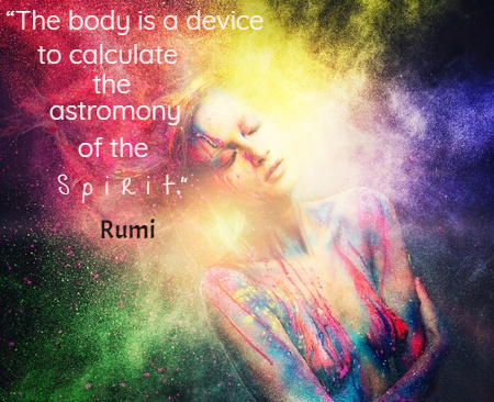“The body is a device to calculate the astronomy of the spirit.” ~Rumi